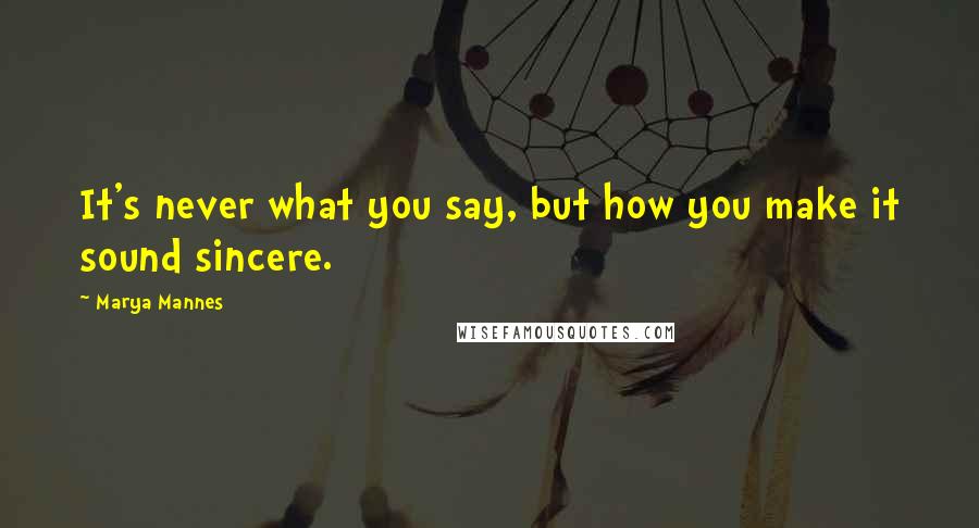 Marya Mannes Quotes: It's never what you say, but how you make it sound sincere.