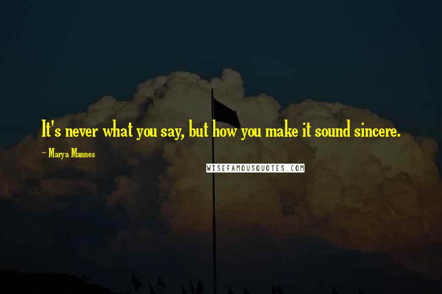 Marya Mannes Quotes: It's never what you say, but how you make it sound sincere.