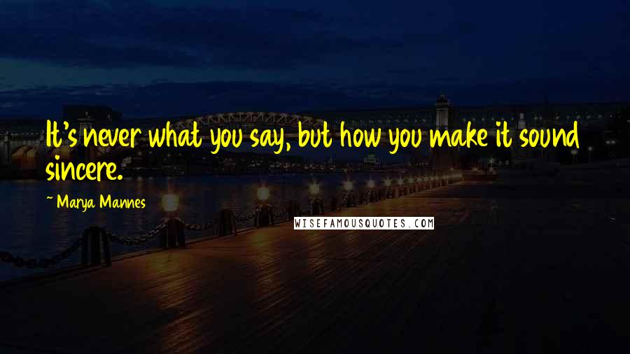 Marya Mannes Quotes: It's never what you say, but how you make it sound sincere.