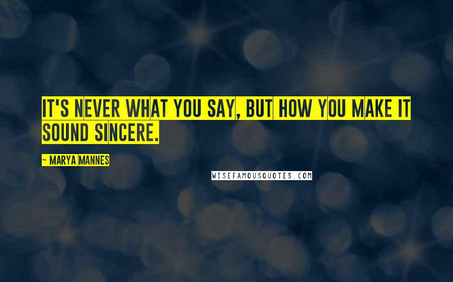 Marya Mannes Quotes: It's never what you say, but how you make it sound sincere.