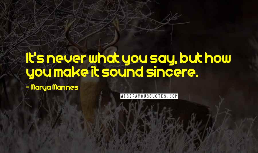 Marya Mannes Quotes: It's never what you say, but how you make it sound sincere.