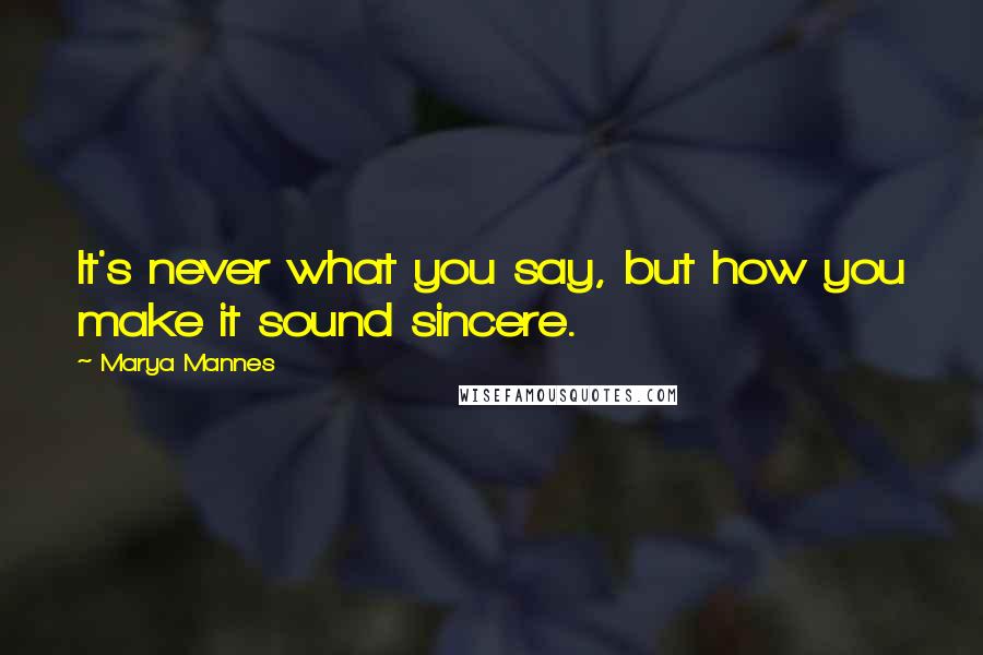 Marya Mannes Quotes: It's never what you say, but how you make it sound sincere.