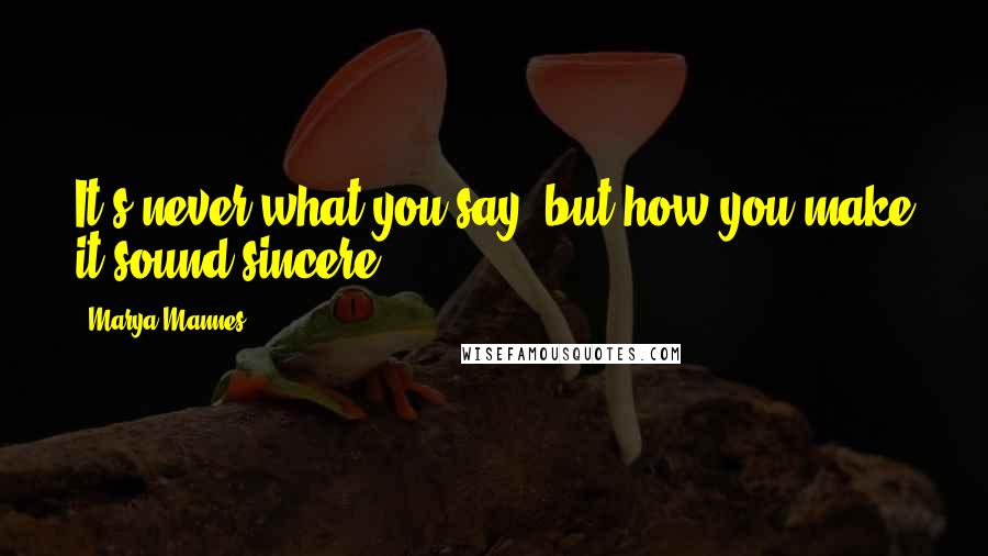 Marya Mannes Quotes: It's never what you say, but how you make it sound sincere.
