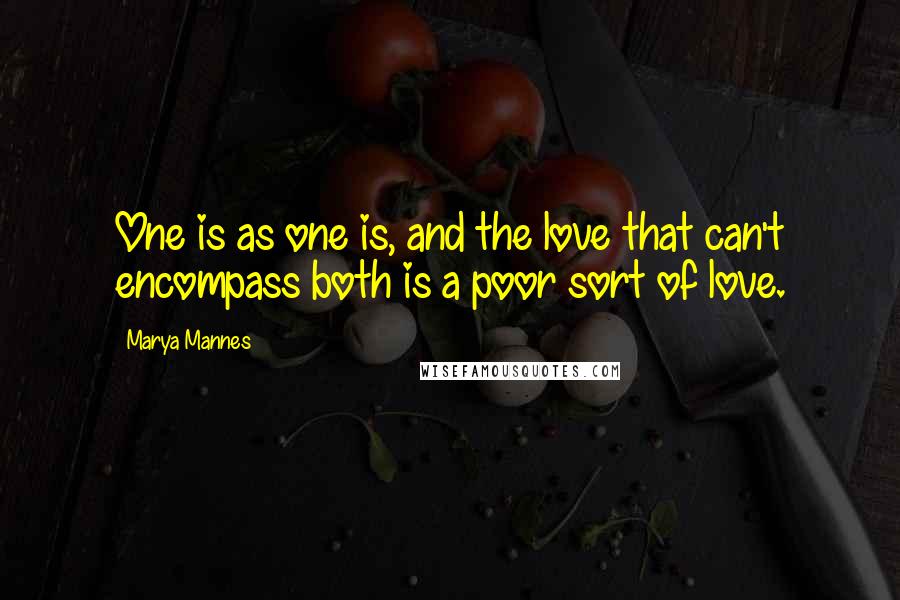 Marya Mannes Quotes: One is as one is, and the love that can't encompass both is a poor sort of love.