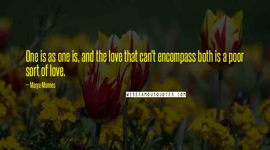 Marya Mannes Quotes: One is as one is, and the love that can't encompass both is a poor sort of love.