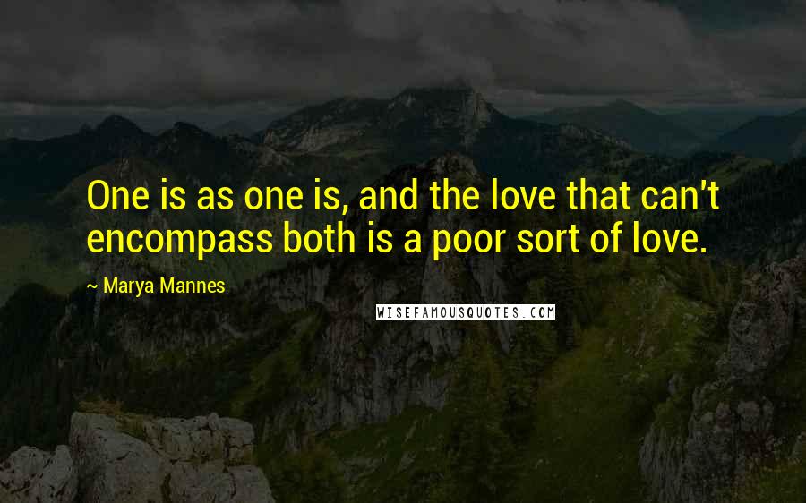 Marya Mannes Quotes: One is as one is, and the love that can't encompass both is a poor sort of love.
