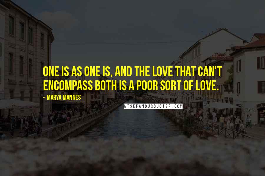 Marya Mannes Quotes: One is as one is, and the love that can't encompass both is a poor sort of love.