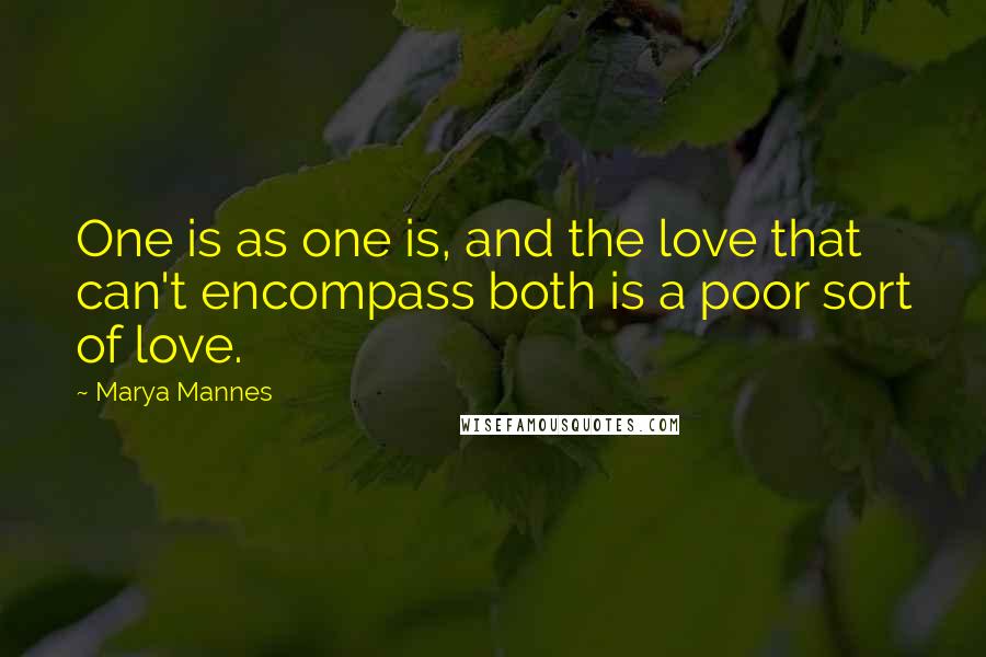 Marya Mannes Quotes: One is as one is, and the love that can't encompass both is a poor sort of love.