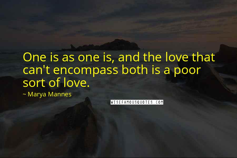 Marya Mannes Quotes: One is as one is, and the love that can't encompass both is a poor sort of love.