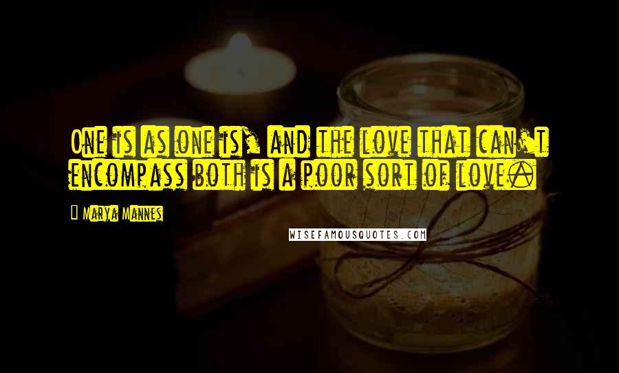 Marya Mannes Quotes: One is as one is, and the love that can't encompass both is a poor sort of love.