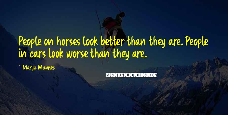 Marya Mannes Quotes: People on horses look better than they are. People in cars look worse than they are.