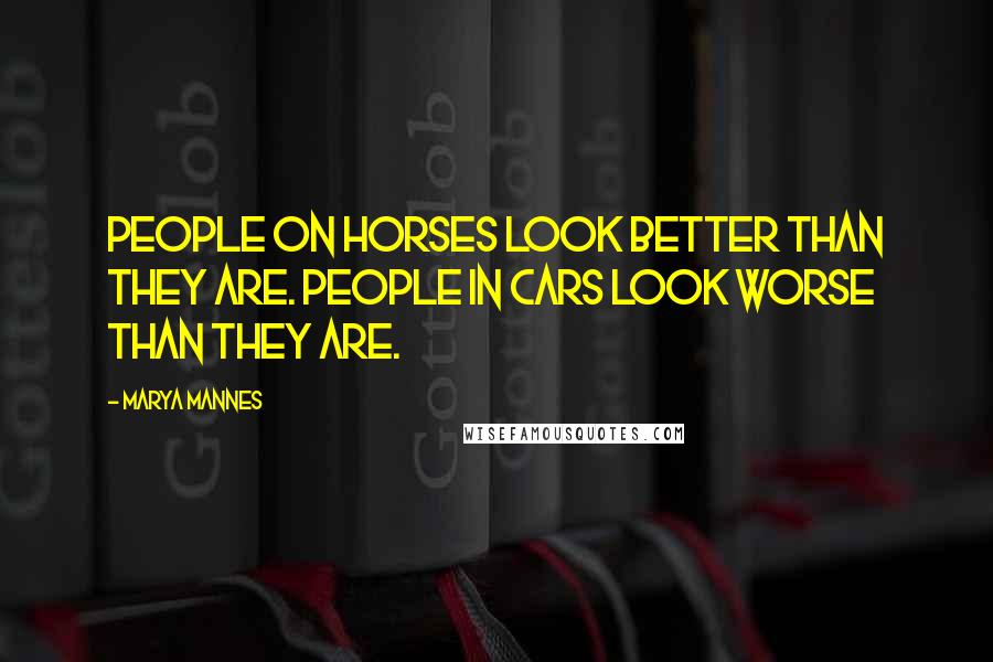 Marya Mannes Quotes: People on horses look better than they are. People in cars look worse than they are.