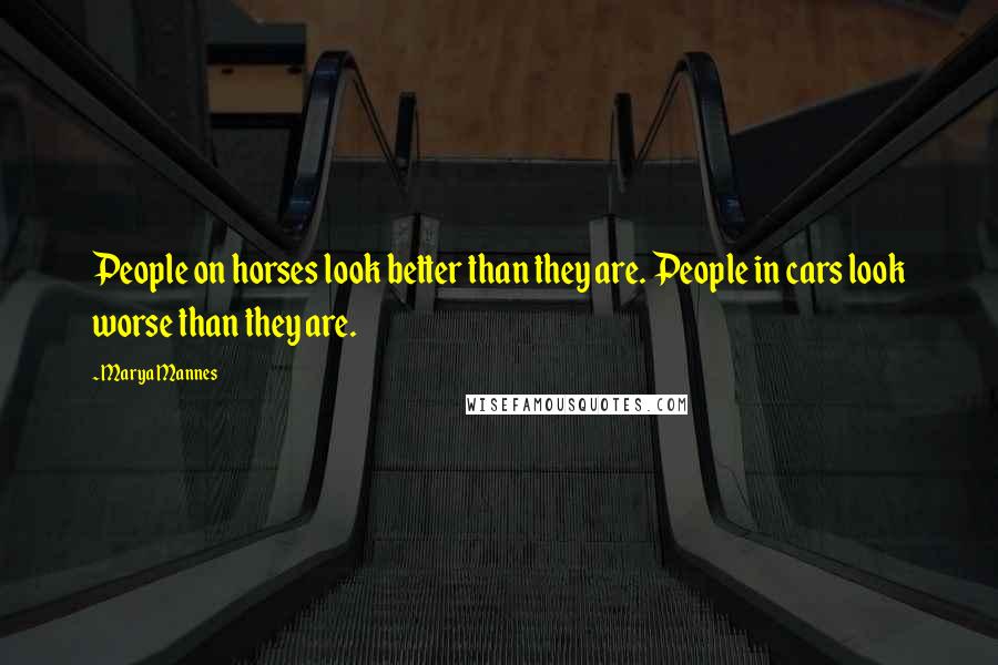 Marya Mannes Quotes: People on horses look better than they are. People in cars look worse than they are.