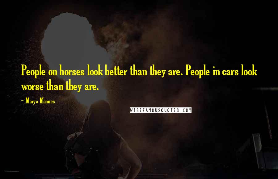 Marya Mannes Quotes: People on horses look better than they are. People in cars look worse than they are.