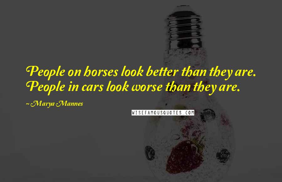 Marya Mannes Quotes: People on horses look better than they are. People in cars look worse than they are.