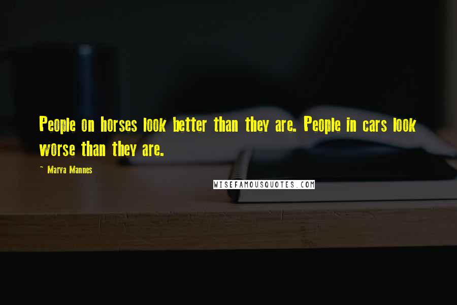 Marya Mannes Quotes: People on horses look better than they are. People in cars look worse than they are.