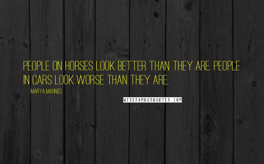 Marya Mannes Quotes: People on horses look better than they are. People in cars look worse than they are.