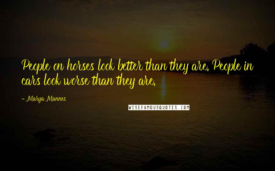 Marya Mannes Quotes: People on horses look better than they are. People in cars look worse than they are.