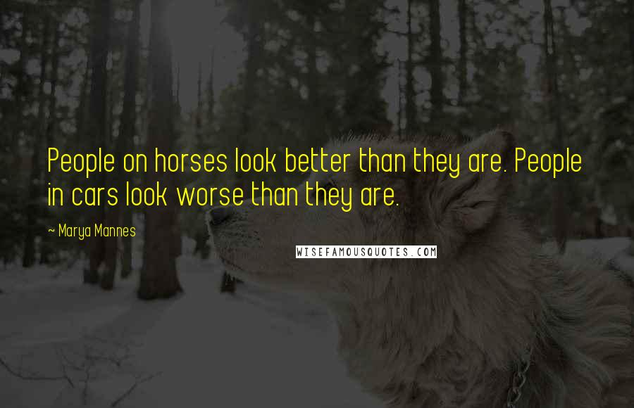 Marya Mannes Quotes: People on horses look better than they are. People in cars look worse than they are.