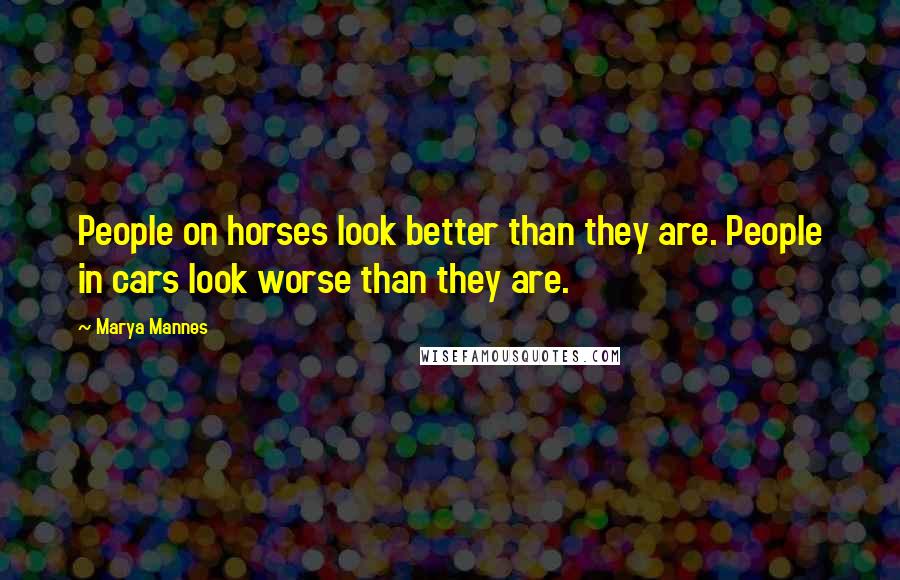 Marya Mannes Quotes: People on horses look better than they are. People in cars look worse than they are.