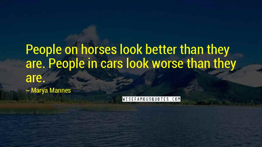 Marya Mannes Quotes: People on horses look better than they are. People in cars look worse than they are.