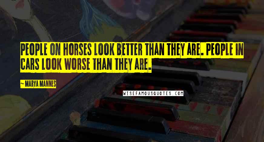 Marya Mannes Quotes: People on horses look better than they are. People in cars look worse than they are.