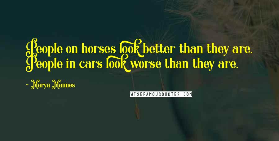 Marya Mannes Quotes: People on horses look better than they are. People in cars look worse than they are.