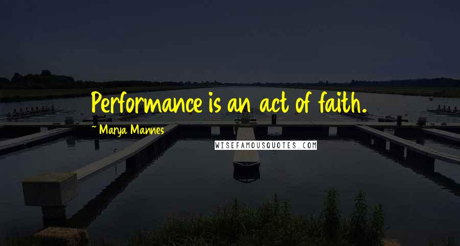 Marya Mannes Quotes: Performance is an act of faith.