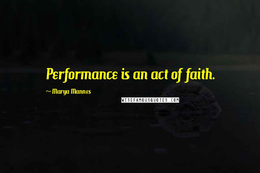 Marya Mannes Quotes: Performance is an act of faith.