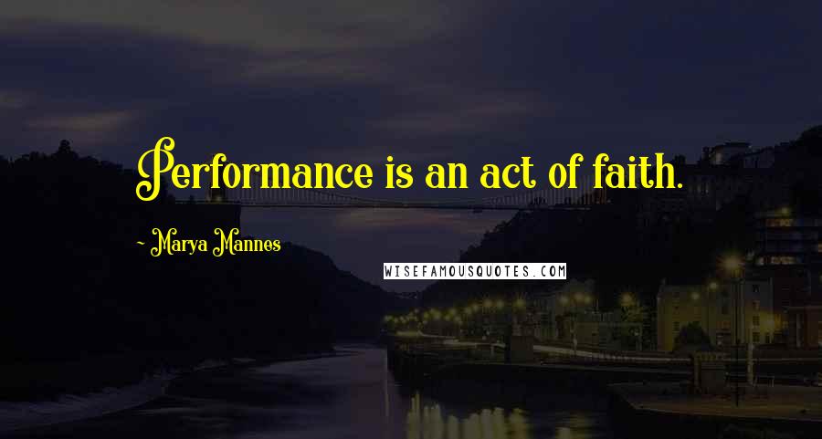 Marya Mannes Quotes: Performance is an act of faith.