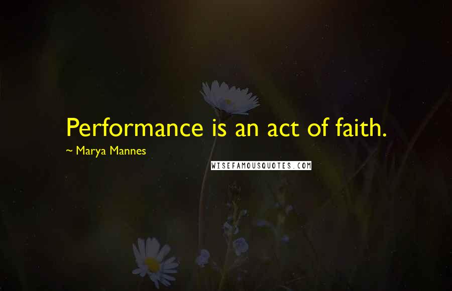 Marya Mannes Quotes: Performance is an act of faith.