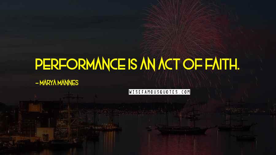 Marya Mannes Quotes: Performance is an act of faith.