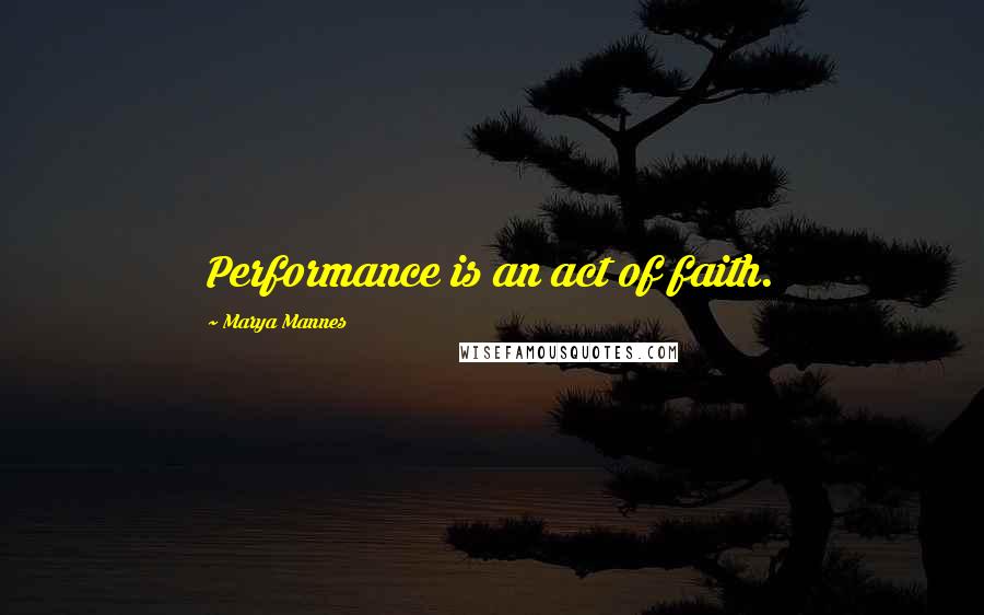 Marya Mannes Quotes: Performance is an act of faith.