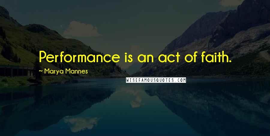 Marya Mannes Quotes: Performance is an act of faith.