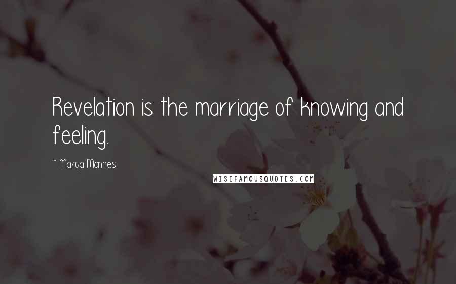 Marya Mannes Quotes: Revelation is the marriage of knowing and feeling.
