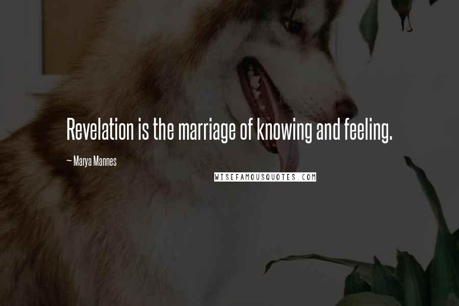 Marya Mannes Quotes: Revelation is the marriage of knowing and feeling.