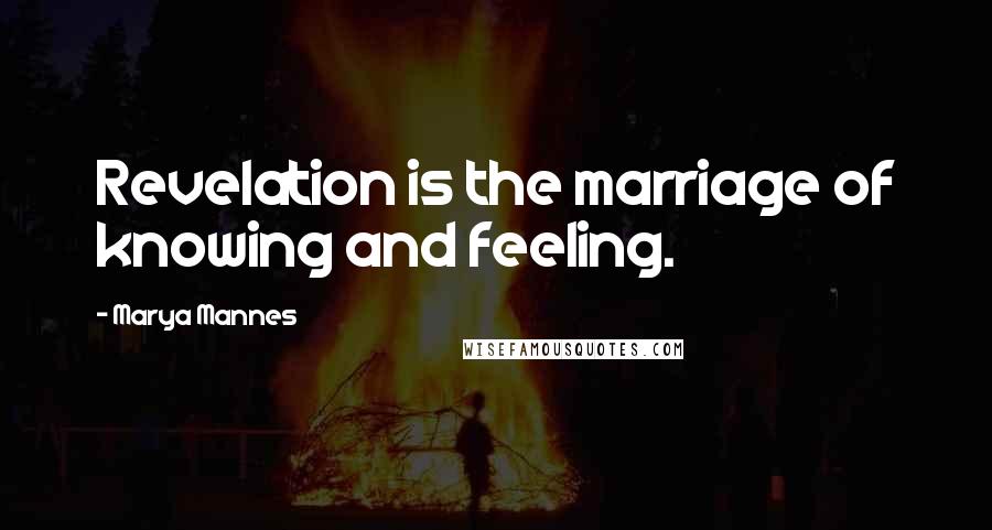 Marya Mannes Quotes: Revelation is the marriage of knowing and feeling.