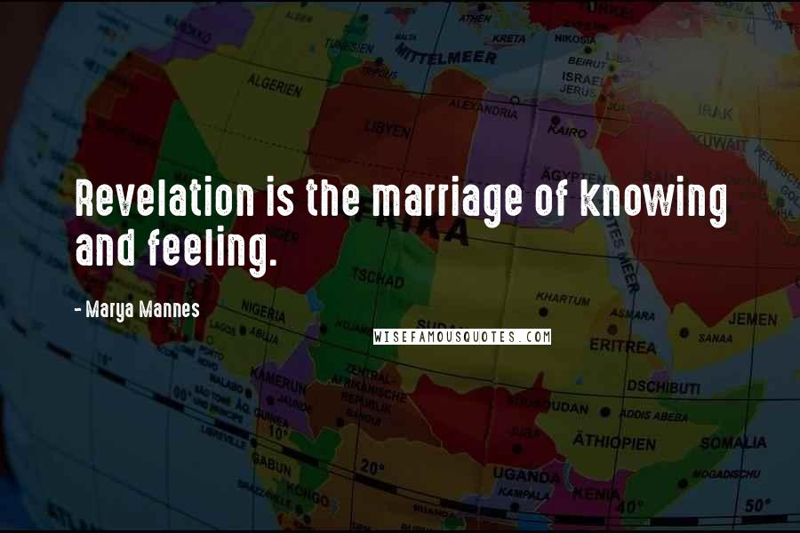 Marya Mannes Quotes: Revelation is the marriage of knowing and feeling.