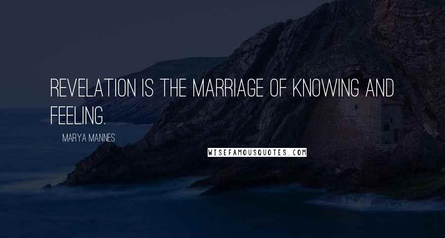 Marya Mannes Quotes: Revelation is the marriage of knowing and feeling.