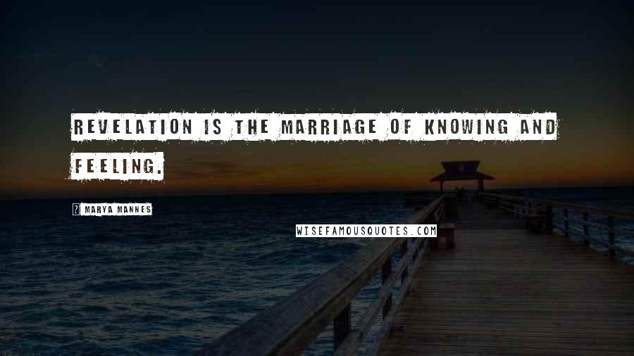 Marya Mannes Quotes: Revelation is the marriage of knowing and feeling.