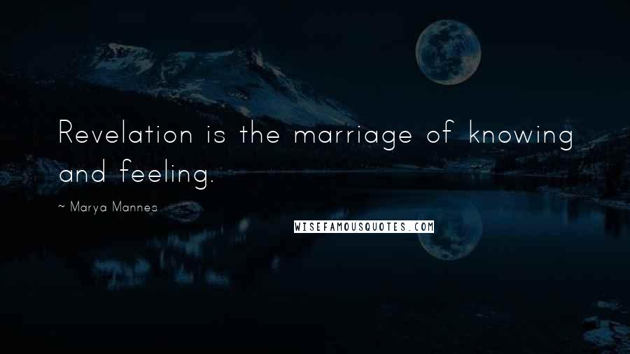 Marya Mannes Quotes: Revelation is the marriage of knowing and feeling.