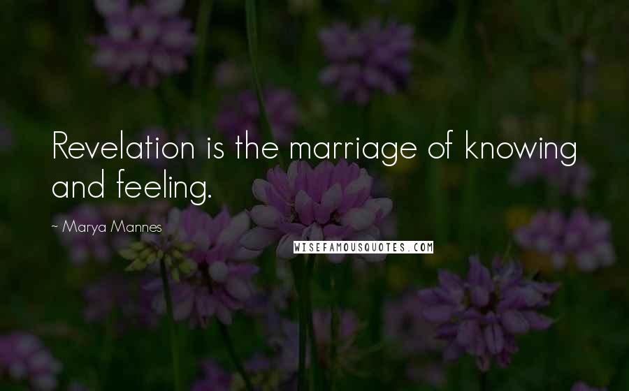 Marya Mannes Quotes: Revelation is the marriage of knowing and feeling.