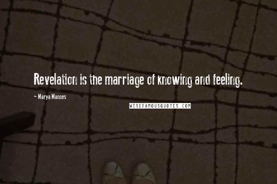 Marya Mannes Quotes: Revelation is the marriage of knowing and feeling.