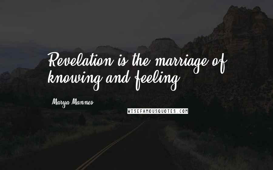 Marya Mannes Quotes: Revelation is the marriage of knowing and feeling.