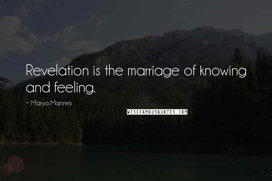 Marya Mannes Quotes: Revelation is the marriage of knowing and feeling.