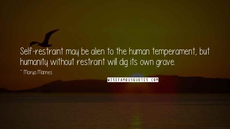 Marya Mannes Quotes: Self-restraint may be alien to the human temperament, but humanity without restraint will dig its own grave.
