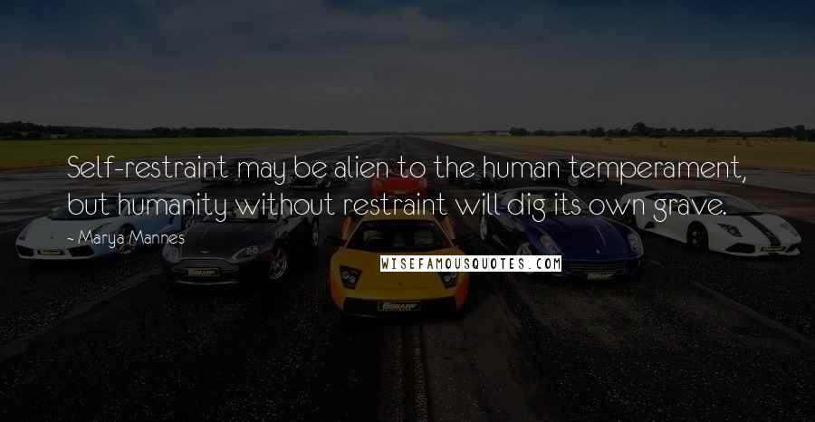 Marya Mannes Quotes: Self-restraint may be alien to the human temperament, but humanity without restraint will dig its own grave.