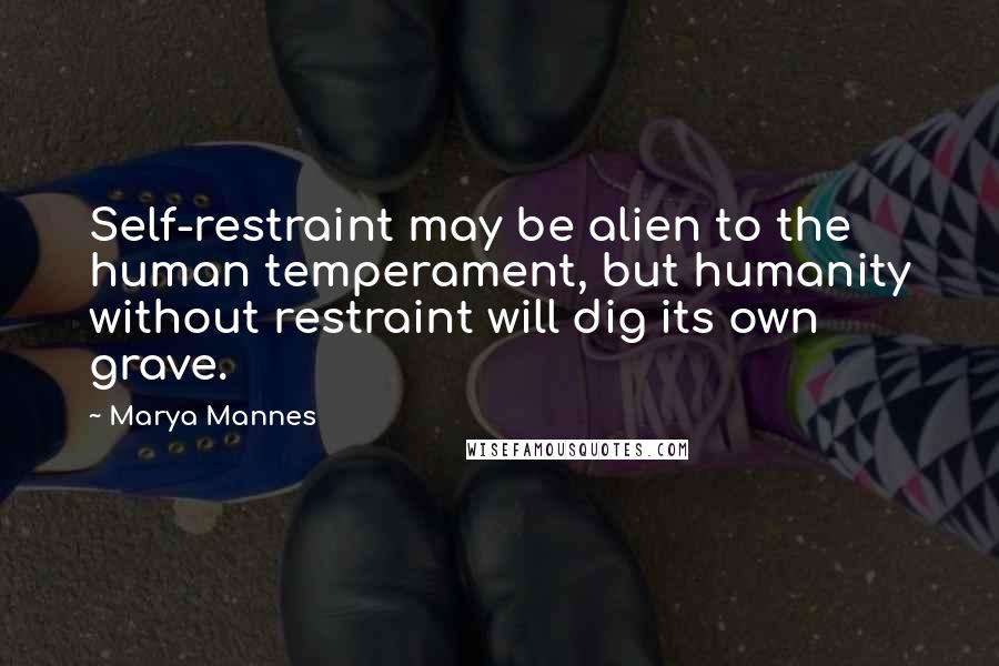 Marya Mannes Quotes: Self-restraint may be alien to the human temperament, but humanity without restraint will dig its own grave.