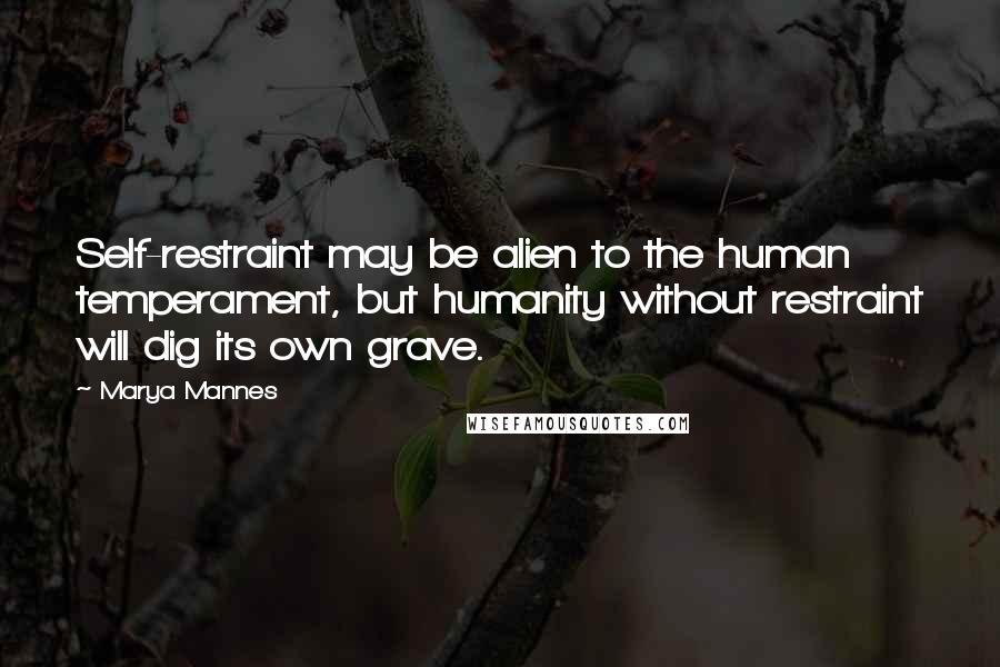 Marya Mannes Quotes: Self-restraint may be alien to the human temperament, but humanity without restraint will dig its own grave.