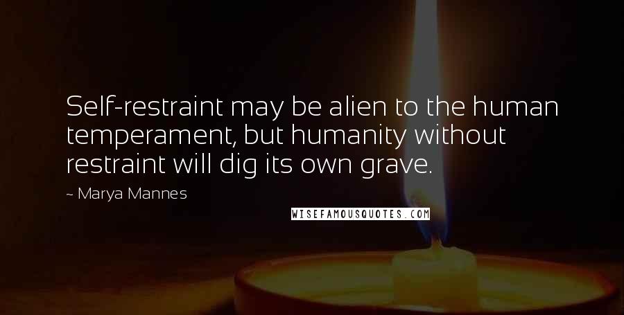 Marya Mannes Quotes: Self-restraint may be alien to the human temperament, but humanity without restraint will dig its own grave.